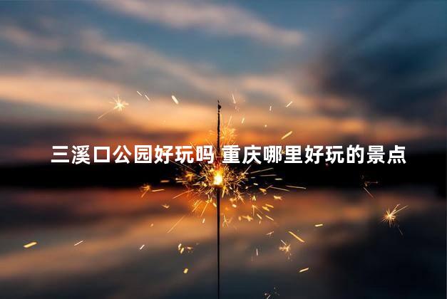 三溪口公园好玩吗 重庆哪里好玩的景点